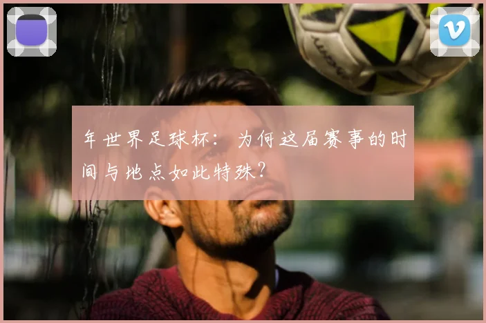 年世界足球杯:为何这届赛事的时间与地点如此特殊?
