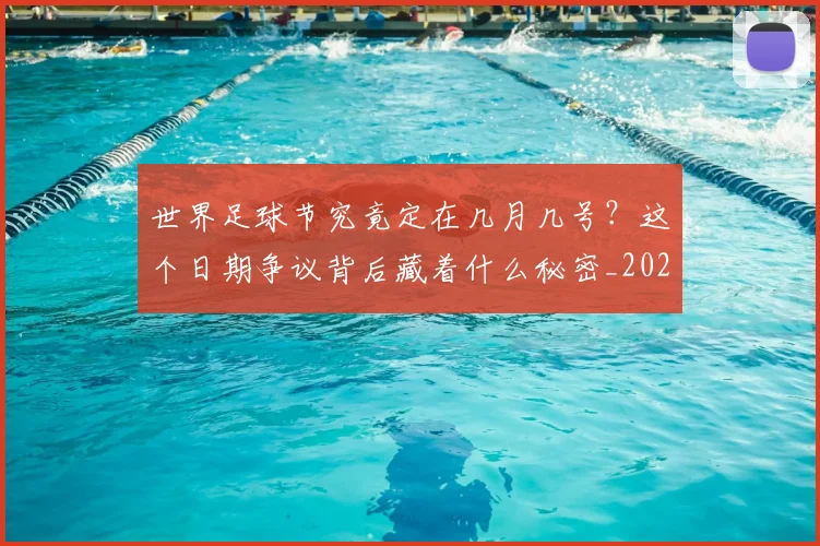 世界足球节究竟定在几月几号?这个日期争议背后藏着什么秘密_20260610190149