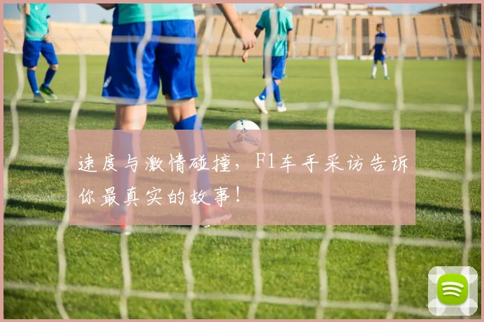 速度与激情碰撞,F1车手采访告诉你最真实的故事!