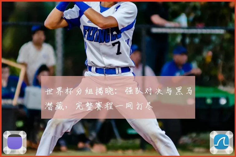 世界杯分组揭晓:强队对决与黑马潜藏,完整赛程一网打尽